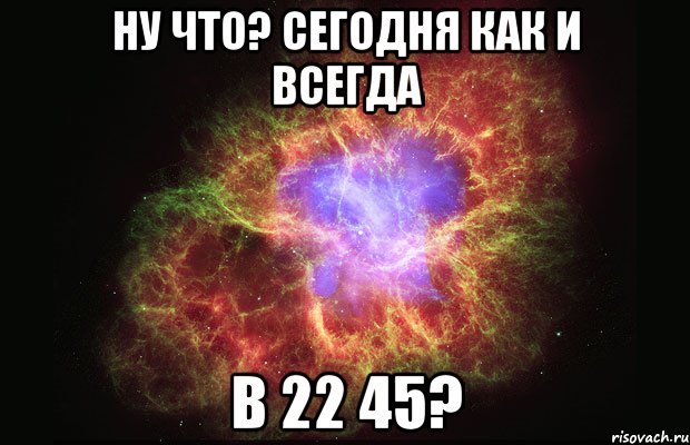 Ну что? Сегодня как и всегда в 22 45?, Мем Туманность