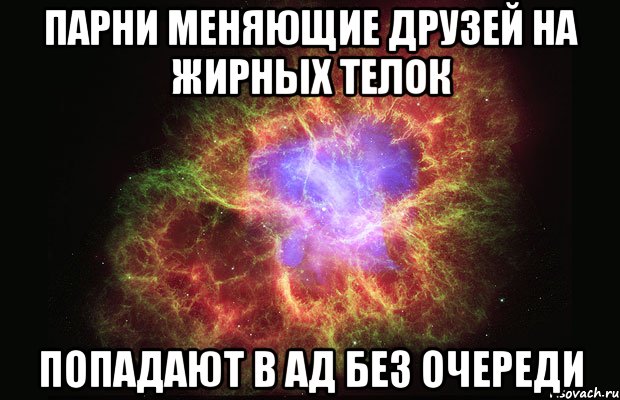 ПАРНИ МЕНЯЮЩИЕ ДРУЗЕЙ НА ЖИРНЫХ ТЕЛОК ПОПАДАЮТ В АД БЕЗ ОЧЕРЕДИ, Мем Туманность