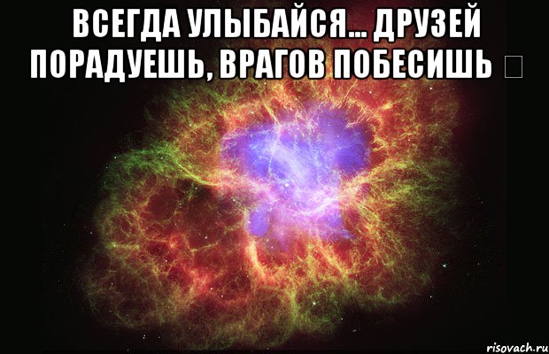 Всегда улыбайся... Друзей порадуешь, врагов побесишь ✌ , Мем Туманность