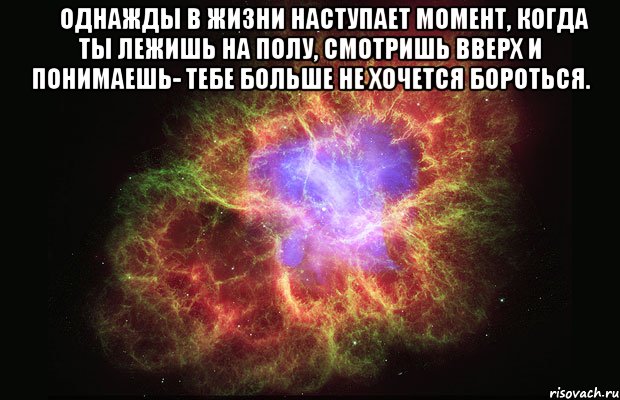 ♔ Однажды в жизни наступает момент, когда ты лежишь на полу, смотришь вверх и понимаешь- тебе больше не хочется бороться. , Мем Туманность