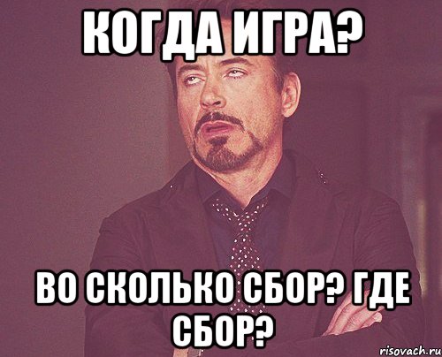 когда игра? во сколько сбор? где сбор?, Мем твое выражение лица