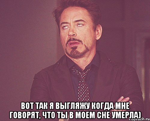  Вот так я выгляжу когда мне говорят, что ты в моем сне умерла), Мем твое выражение лица