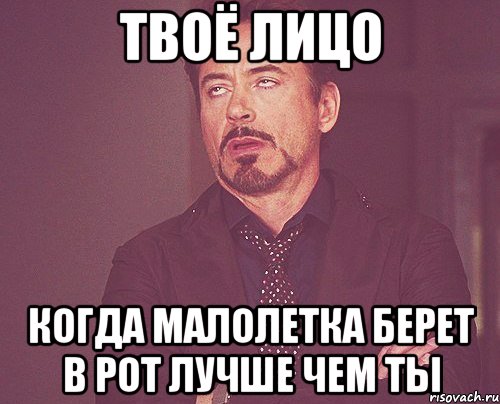 твоё лицо когда малолетка берет в рот лучше чем ты, Мем твое выражение лица