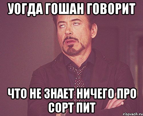 уогда гошан говорит что не знает ничего про сорт пит, Мем твое выражение лица