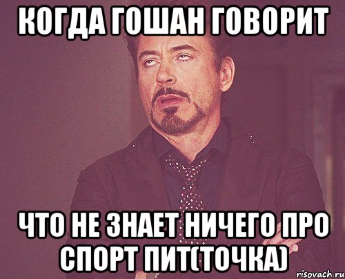 когда гошан говорит что не знает ничего про спорт пит(точка), Мем твое выражение лица