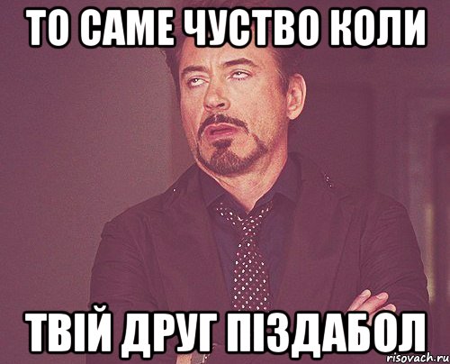 ТО САМЕ ЧУСТВО КОЛИ ТВІЙ ДРУГ ПІЗДАБОЛ, Мем твое выражение лица