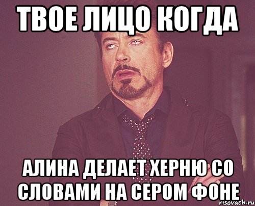 твое лицо когда алина делает херню со словами на сером фоне, Мем твое выражение лица