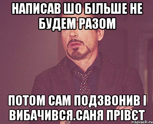 Написав шо більше не будем разом потом сам подзвонив і вибачився.Саня прівєт, Мем твое выражение лица