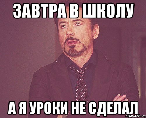 ЗАВТРА В ШКОЛУ А Я УРОКИ НЕ СДЕЛАЛ, Мем твое выражение лица