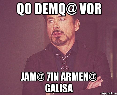 QO DEMQ@ VOR JAM@ 7IN ARMEN@ GALISA, Мем твое выражение лица