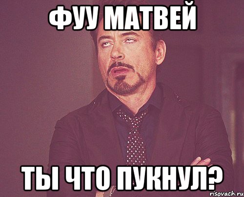 фуу матвей ты что пукнул?, Мем твое выражение лица