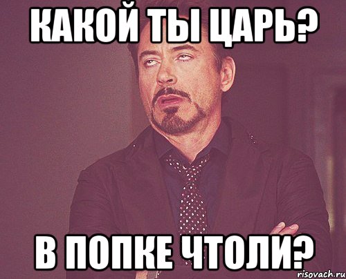 Какой ты царь? В попке чтоли?, Мем твое выражение лица