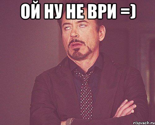 ой ну не ври =) , Мем твое выражение лица