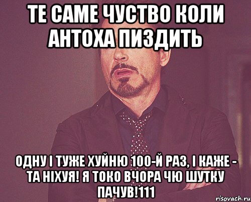 ТЕ САМЕ ЧУСТВО КОЛИ АНТОХА ПИЗДИТЬ ОДНУ І ТУЖЕ ХУЙНЮ 100-й РАЗ, І КАЖЕ - ТА НІХУЯ! Я ТОКО ВЧОРА ЧЮ ШУТКУ ПАЧУВ!111, Мем твое выражение лица