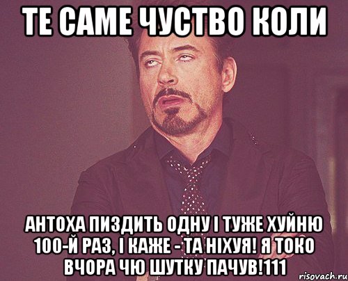 ТЕ САМЕ ЧУСТВО КОЛИ АНТОХА ПИЗДИТЬ ОДНУ І ТУЖЕ ХУЙНЮ 100-й РАЗ, І КАЖЕ - ТА НІХУЯ! Я ТОКО ВЧОРА ЧЮ ШУТКУ ПАЧУВ!111, Мем твое выражение лица