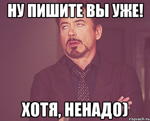 Ну пишите вы уже! хотя, ненадо), Мем твое выражение лица