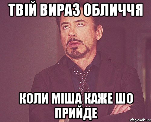 Твій вираз обличчя коли Міша каже шо прийде, Мем твое выражение лица