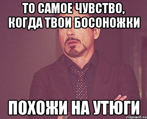 То самое чувство, когда твои босоножки похожи на утюги, Мем твое выражение лица