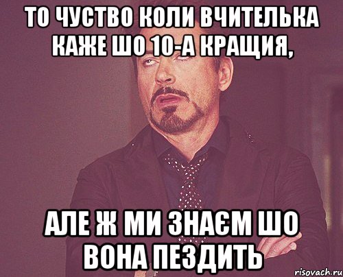 То чуство коли вчителька каже шо 10-А кращия, але ж ми знаєм шо вона пездить, Мем твое выражение лица