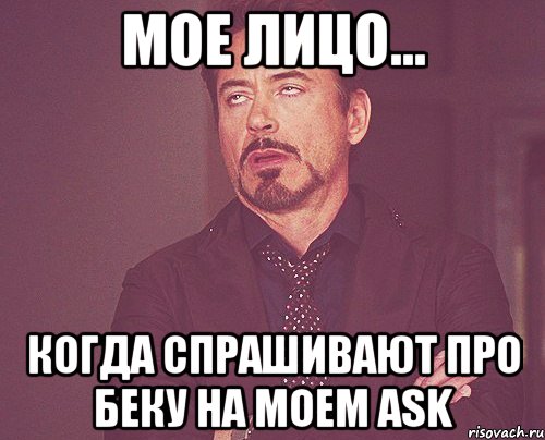 Мое лицо... Когда спрашивают про Беку на моем ask, Мем твое выражение лица