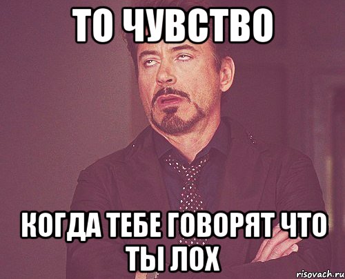 То чувство Когда тебе говорят что ты лох, Мем твое выражение лица