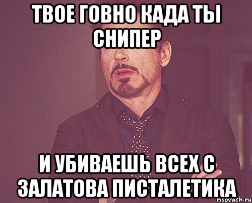 твое говно када ты снипер и убиваешь всех с залатова писталетика, Мем твое выражение лица