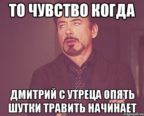 то чувство когда дмитрий с утреца опять шутки травить начинает, Мем твое выражение лица