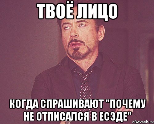 твоё лицо когда спрашивают "почему не отписался в ЕСЭДе", Мем твое выражение лица