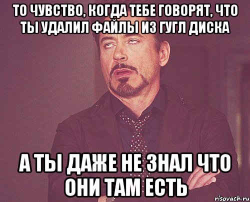 то чувство, когда тебе говорят, что ты удалил файлы из гугл диска а ты даже не знал что они там есть, Мем твое выражение лица