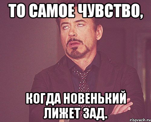 То самое чувство, Когда новенький лижет зад., Мем твое выражение лица
