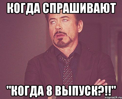 когда спрашивают "когда 8 выпуск?!!", Мем твое выражение лица