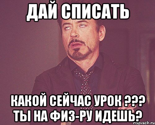 дай списать какой сейчас урок ??? ты на физ-ру идешь?, Мем твое выражение лица