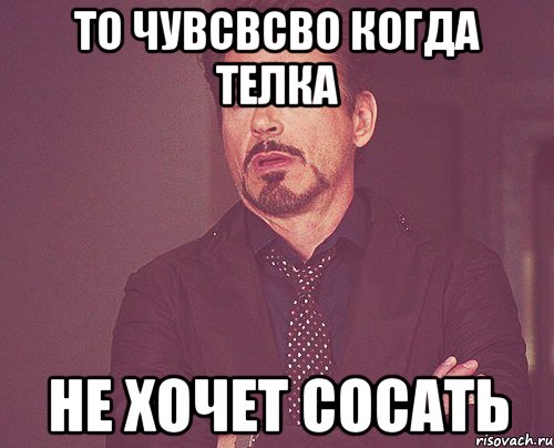 То чувсвсво когда телка Не хочет сосать, Мем твое выражение лица