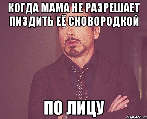 когда мама не разрешает пиздить её сковородкой по лицу, Мем твое выражение лица