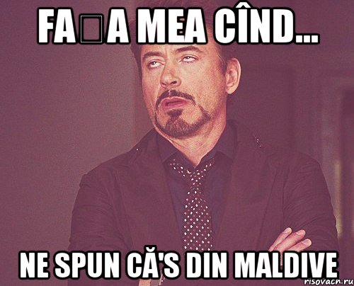 Fața mea cînd... Ne spun că's din Maldive, Мем твое выражение лица