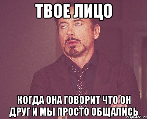 твое лицо когда она говорит что он друг и мы просто общались, Мем твое выражение лица