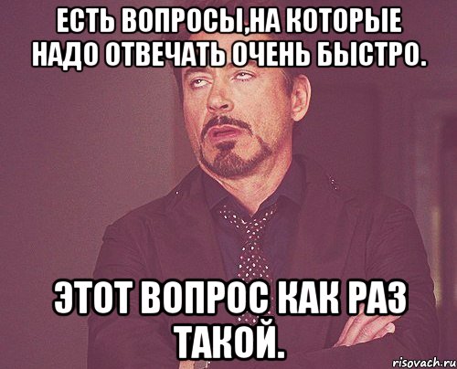 Есть вопросы,на которые надо отвечать очень быстро. Этот вопрос как раз такой., Мем твое выражение лица