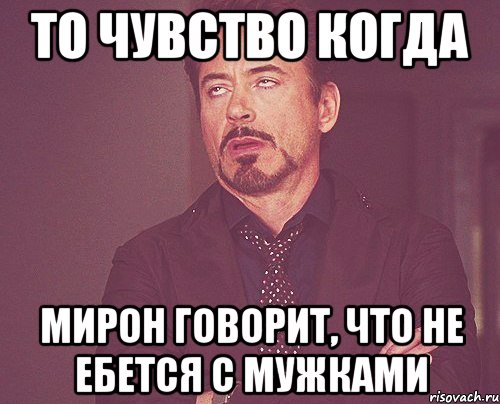 То чувство когда мирон говорит, что не ебется с мужками, Мем твое выражение лица