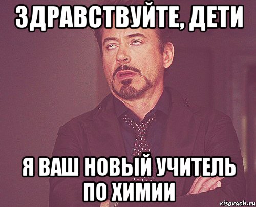 Здравствуйте, дети я ваш новый учитель по химии, Мем твое выражение лица