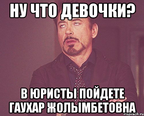 Ну что девочки? В юристы пойдете Гаухар Жолымбетовна, Мем твое выражение лица