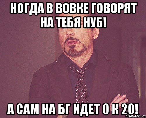 Когда в вовке говорят на тебя нуб! а сам на бг идет 0 к 20!, Мем твое выражение лица