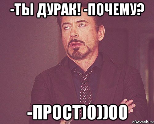 -Ты дурак! -Почему? -Прост)0))00, Мем твое выражение лица