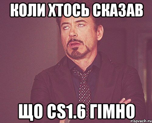 КОЛИ ХТОСЬ СКАЗАВ що cs1.6 гімно, Мем твое выражение лица