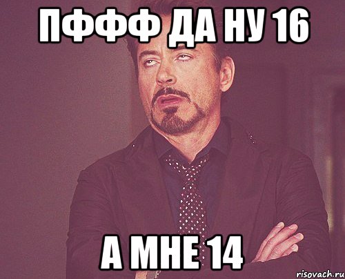 пффф да ну 16 а мне 14, Мем твое выражение лица