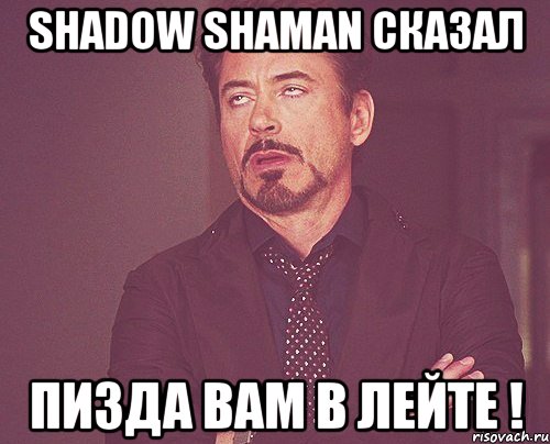 Shadow Shaman сказал Пизда вам в лейте !, Мем твое выражение лица