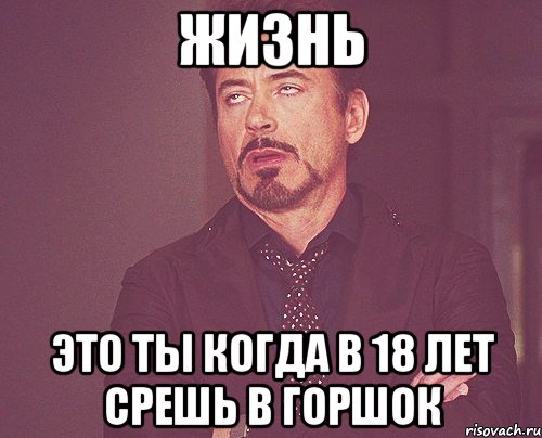 Жизнь Это ты когда в 18 лет срешь в горшок, Мем твое выражение лица