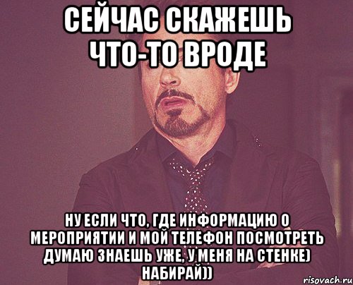 Сейчас скажешь что-то вроде ну если что, где информацию о мероприятии и мой телефон посмотреть думаю знаешь уже, у меня на стенке) набирай)), Мем твое выражение лица