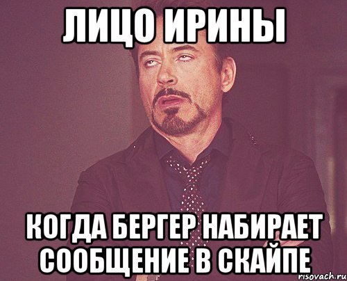 Лицо Ирины Когда Бергер набирает сообщение в скайпе, Мем твое выражение лица