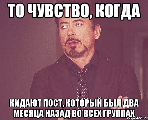 ТО ЧУВСТВО, КОГДА КИДАЮТ ПОСТ, КОТОРЫЙ БЫЛ ДВА МЕСЯЦА НАЗАД ВО ВСЕХ ГРУППАХ, Мем твое выражение лица