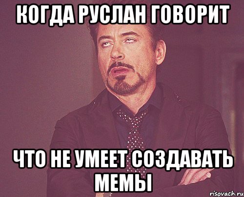 Когда Руслан говорит что не умеет создавать мемы, Мем твое выражение лица